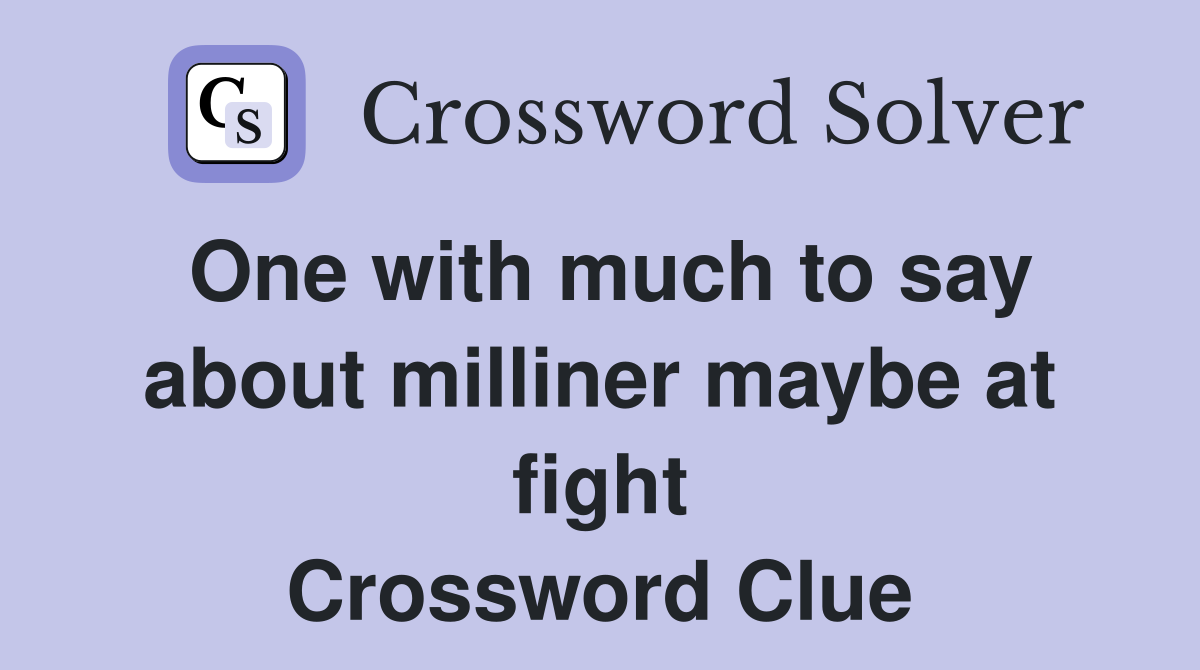 One with much to say about milliner maybe at fight Crossword Clue