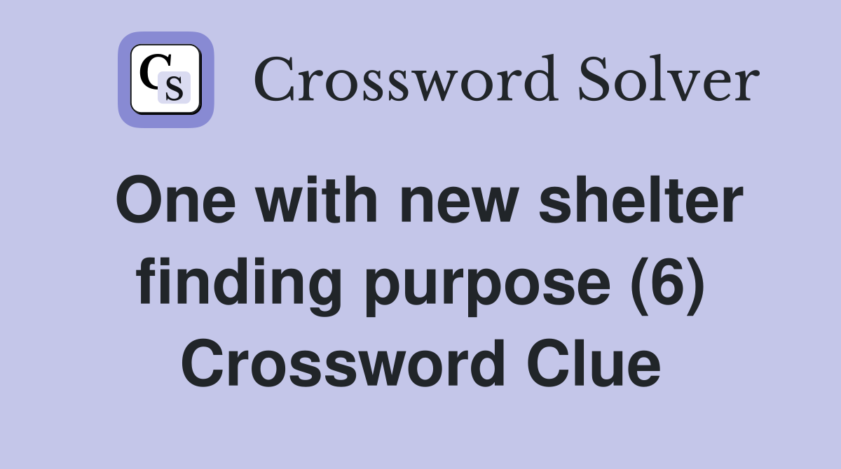 One with new shelter finding purpose (6) Crossword Clue