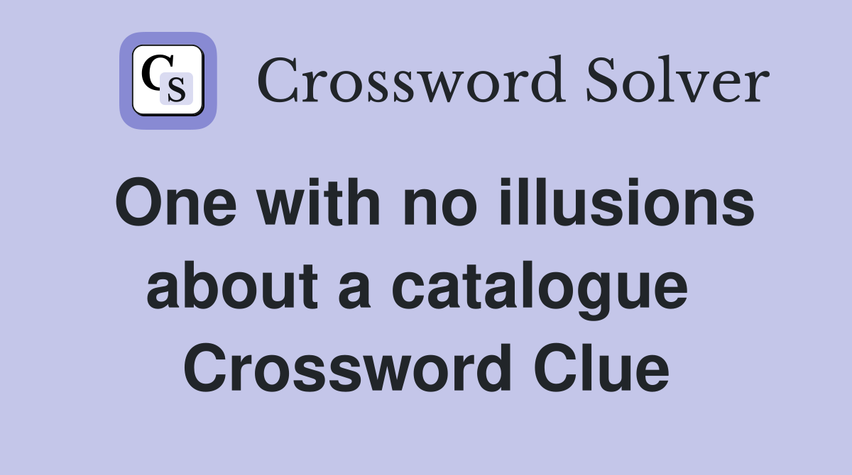One with no illusions about a catalogue  Crossword Clue