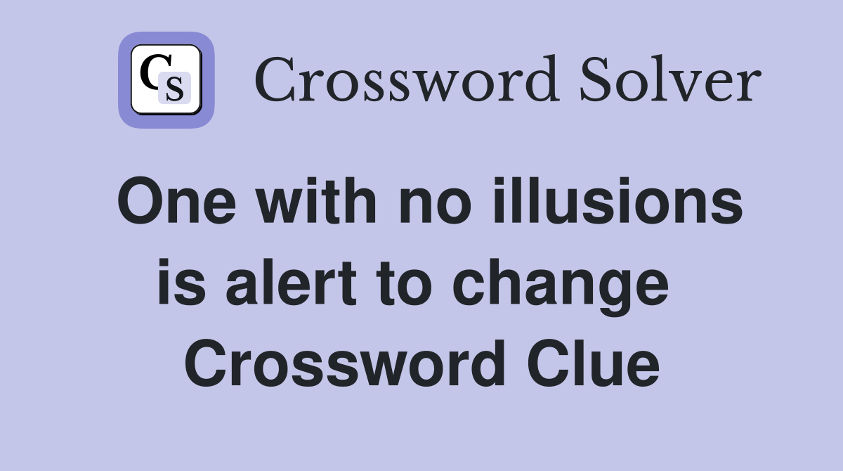 One with no illusions is alert to change  Crossword Clue