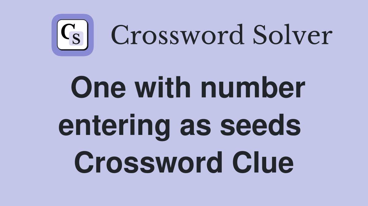 One with number entering as seeds  Crossword Clue