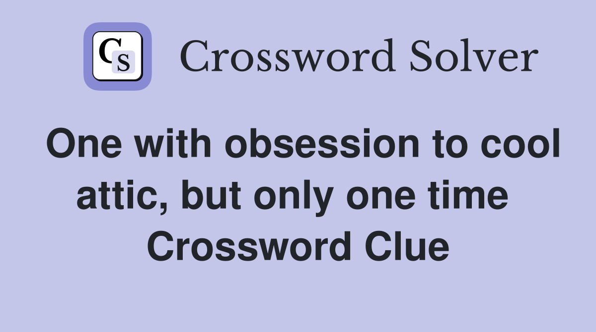 One with obsession to cool attic, but only one time  Crossword Clue