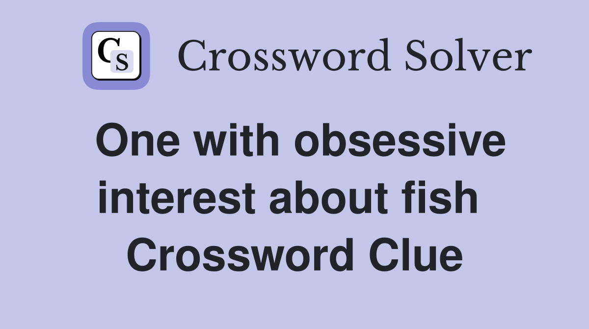 One with obsessive interest about fish  Crossword Clue