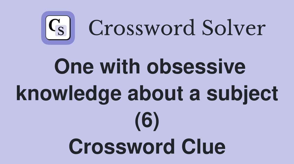 One with obsessive knowledge about a subject (6) Crossword Clue