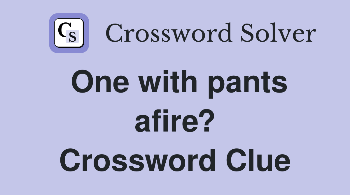 One with pants afire? Crossword Clue