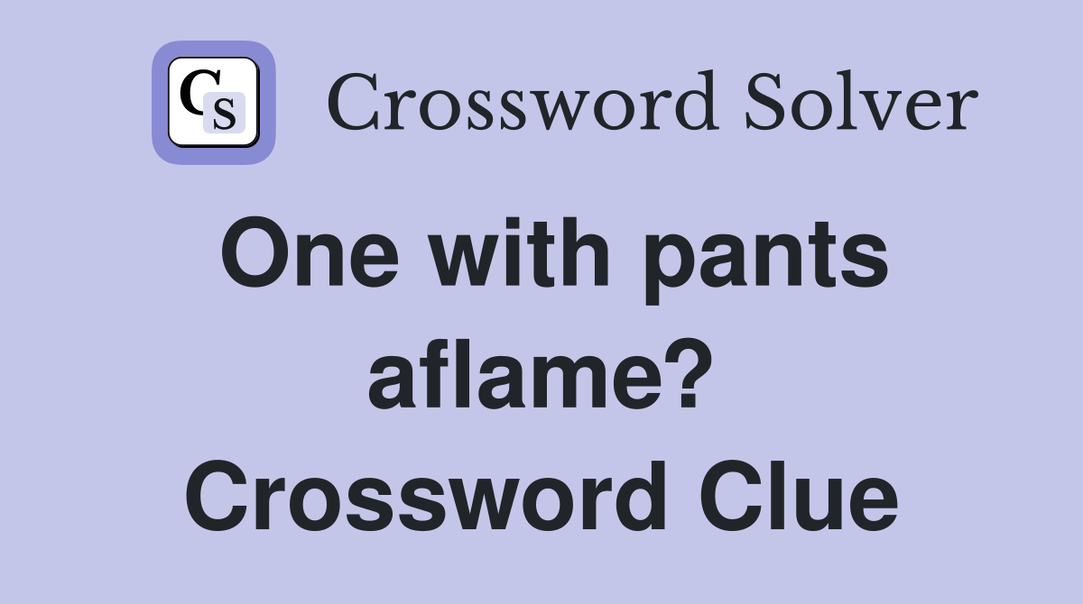 One with pants aflame? Crossword Clue
