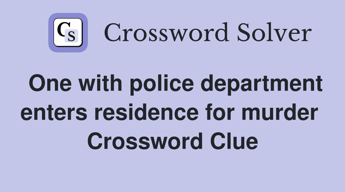 One with police department enters residence for murder  Crossword Clue