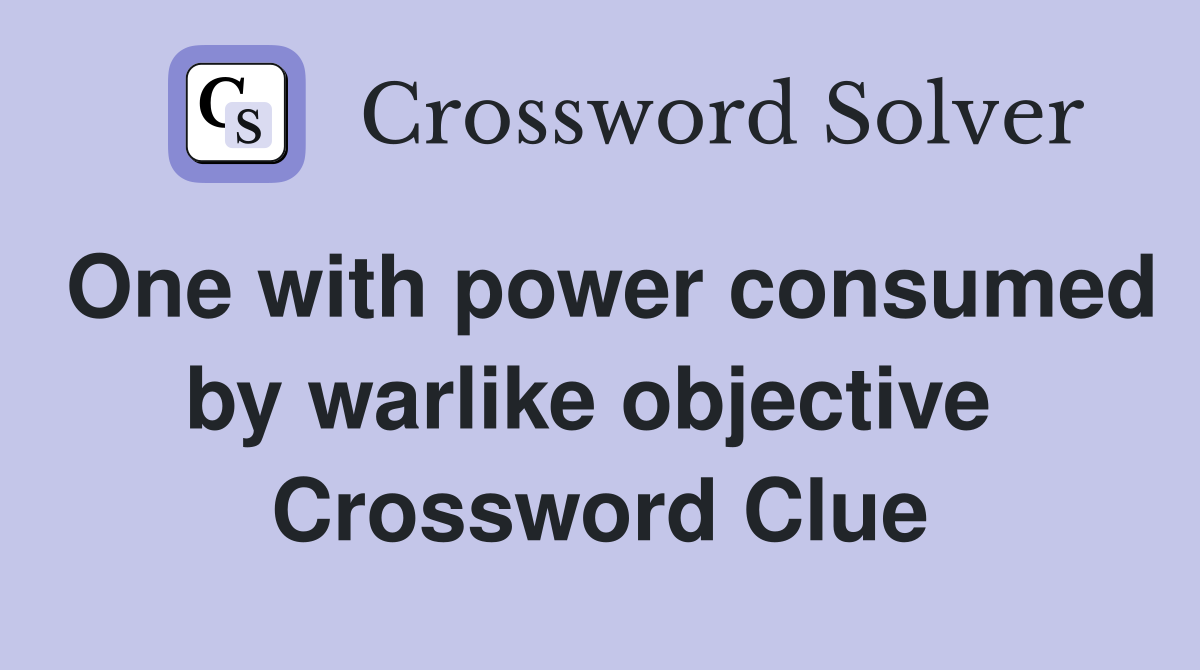 One with power consumed by warlike objective  Crossword Clue