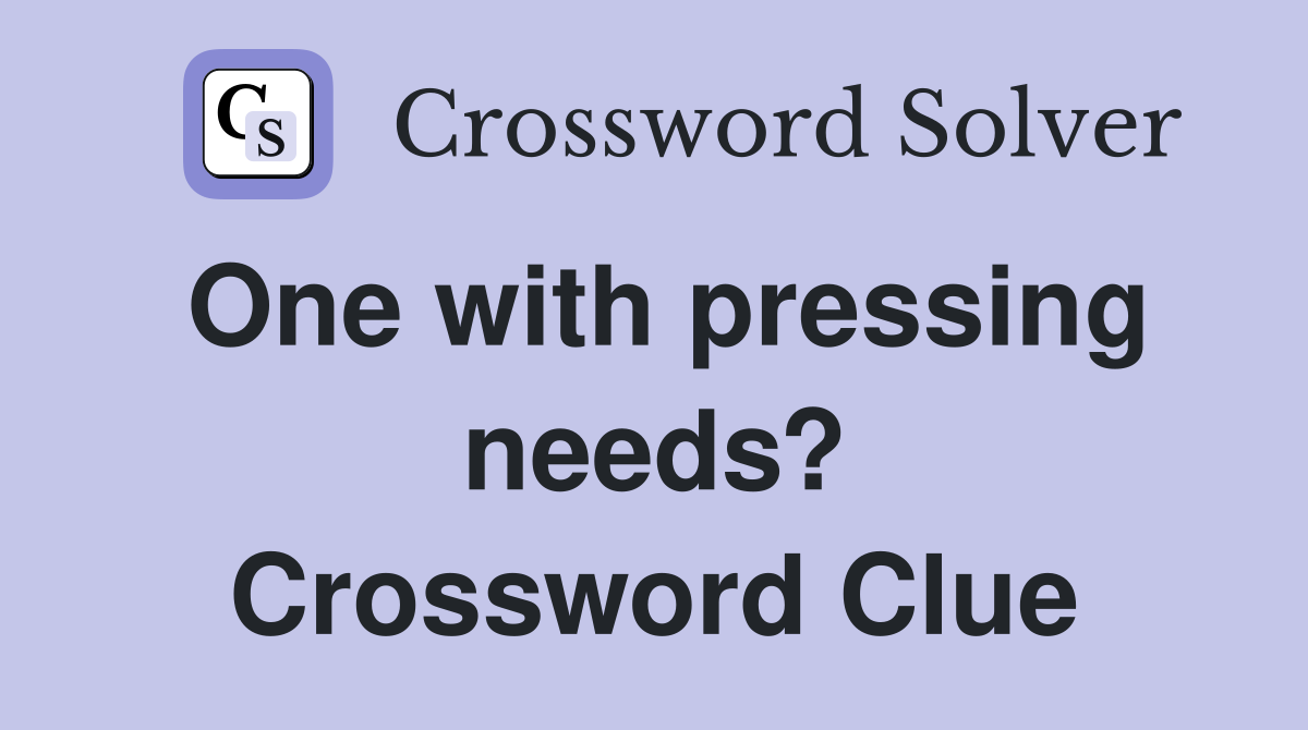 One with pressing needs? Crossword Clue