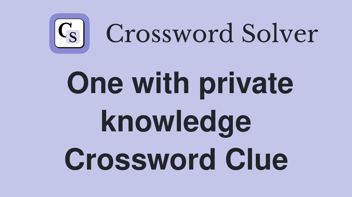 One with private knowledge Crossword Clue