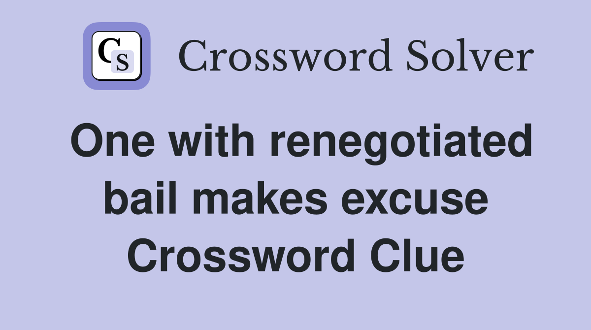 One with renegotiated bail makes excuse Crossword Clue