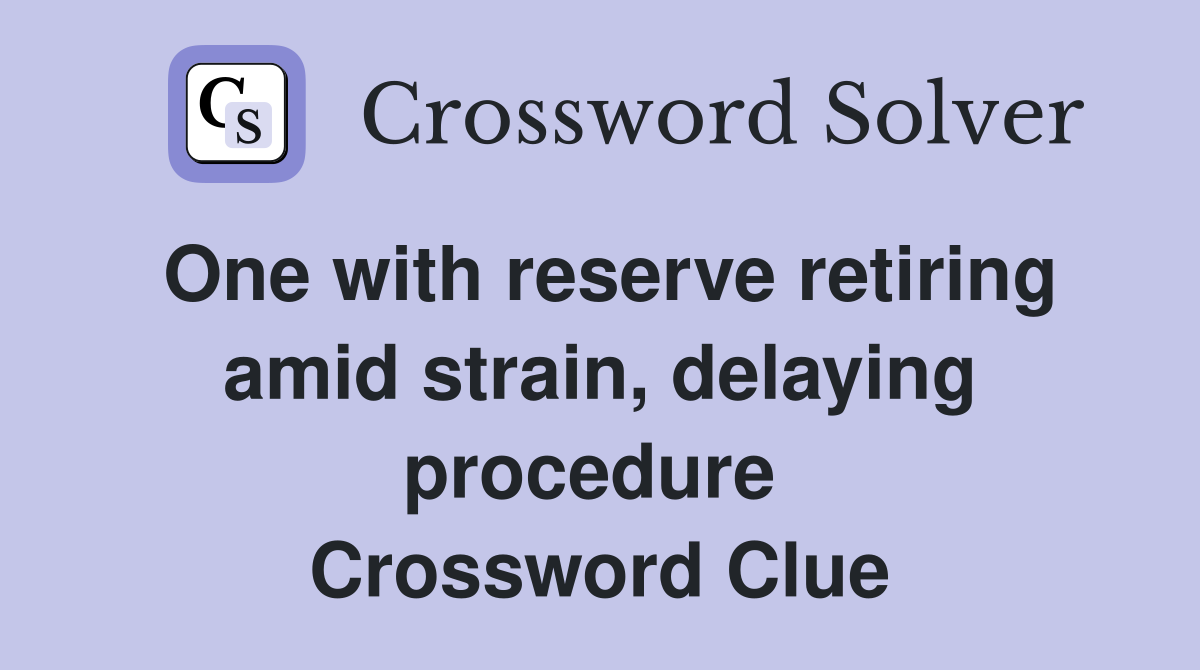 One with reserve retiring amid strain, delaying procedure  Crossword Clue