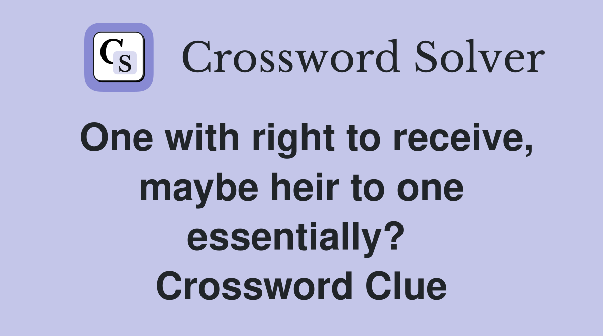 One with right to receive, maybe heir to one essentially?  Crossword Clue