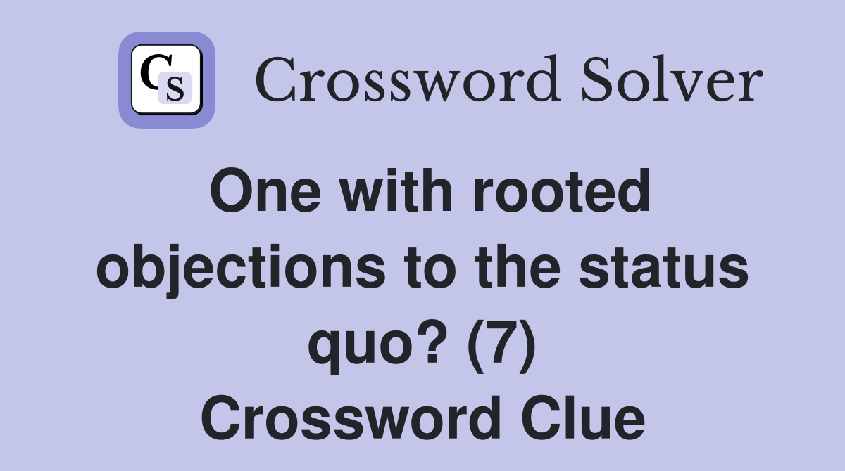 One with rooted objections to the status quo? (7) Crossword Clue