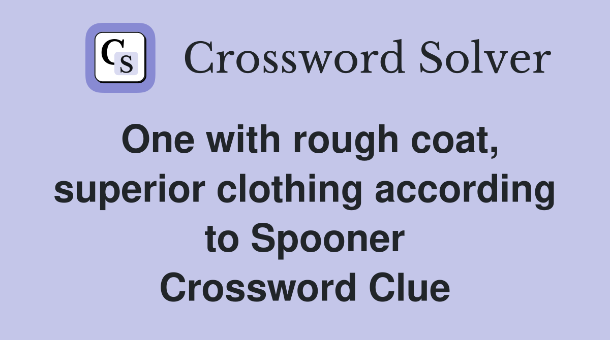 One with rough coat, superior clothing according to Spooner Crossword Clue