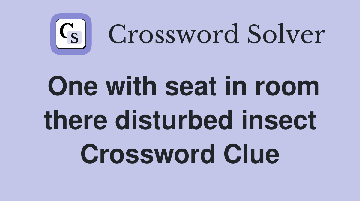 One with seat in room there disturbed insect Crossword Clue
