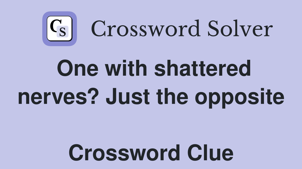 One with shattered nerves? Just the opposite  Crossword Clue