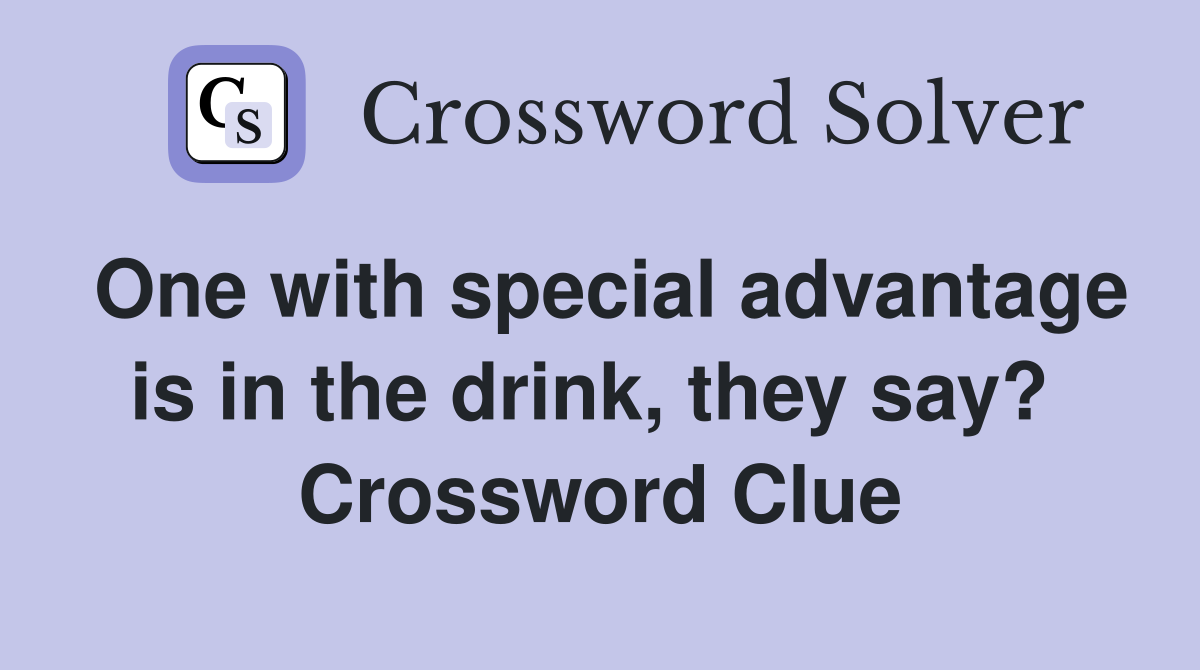 One with special advantage is in the drink, they say?  Crossword Clue