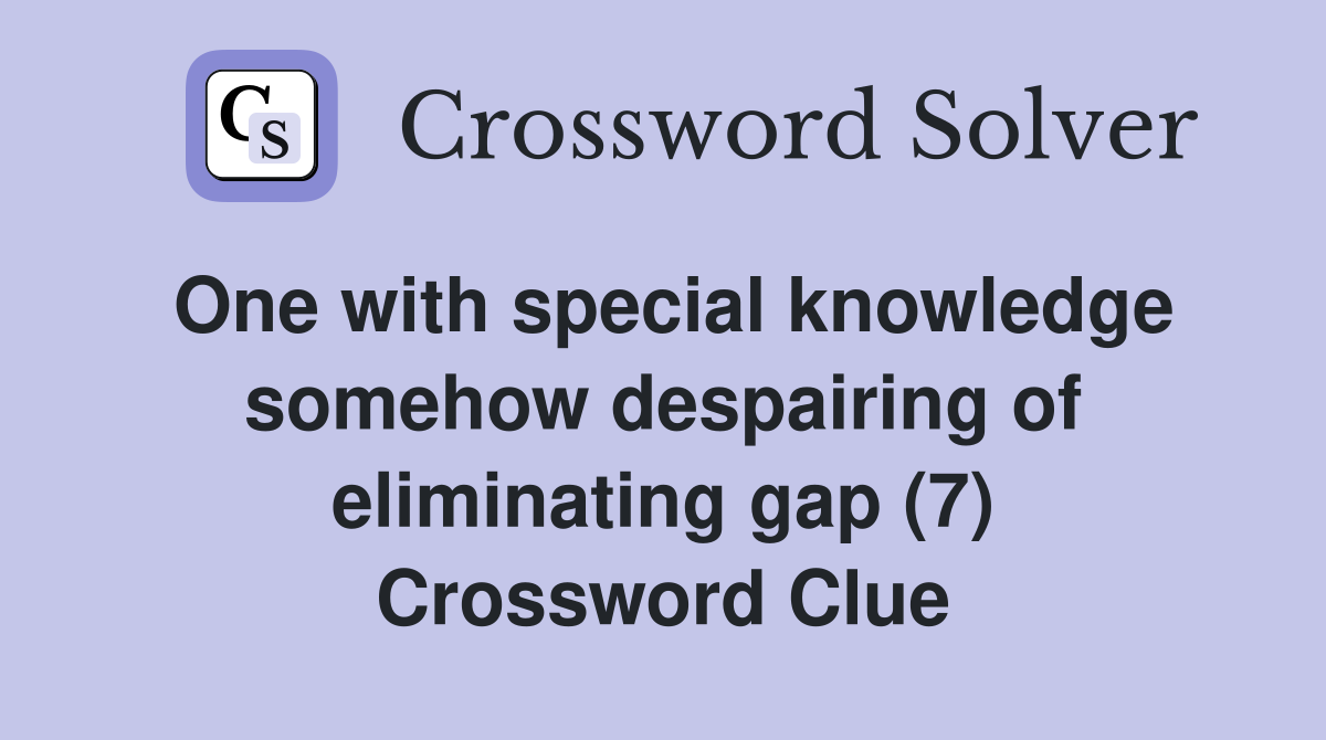 One with special knowledge somehow despairing of eliminating gap (7) Crossword Clue