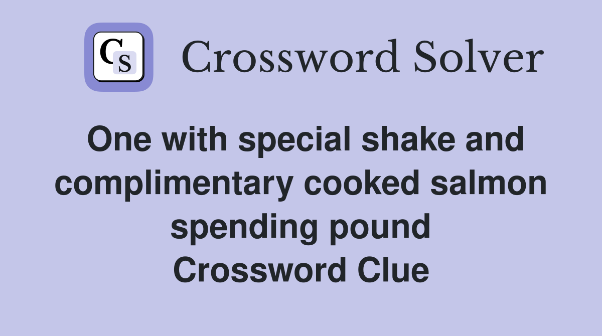 One with special shake and complimentary cooked salmon spending pound Crossword Clue