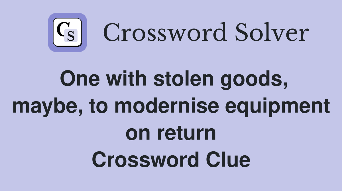 One with stolen goods, maybe, to modernise equipment on return Crossword Clue