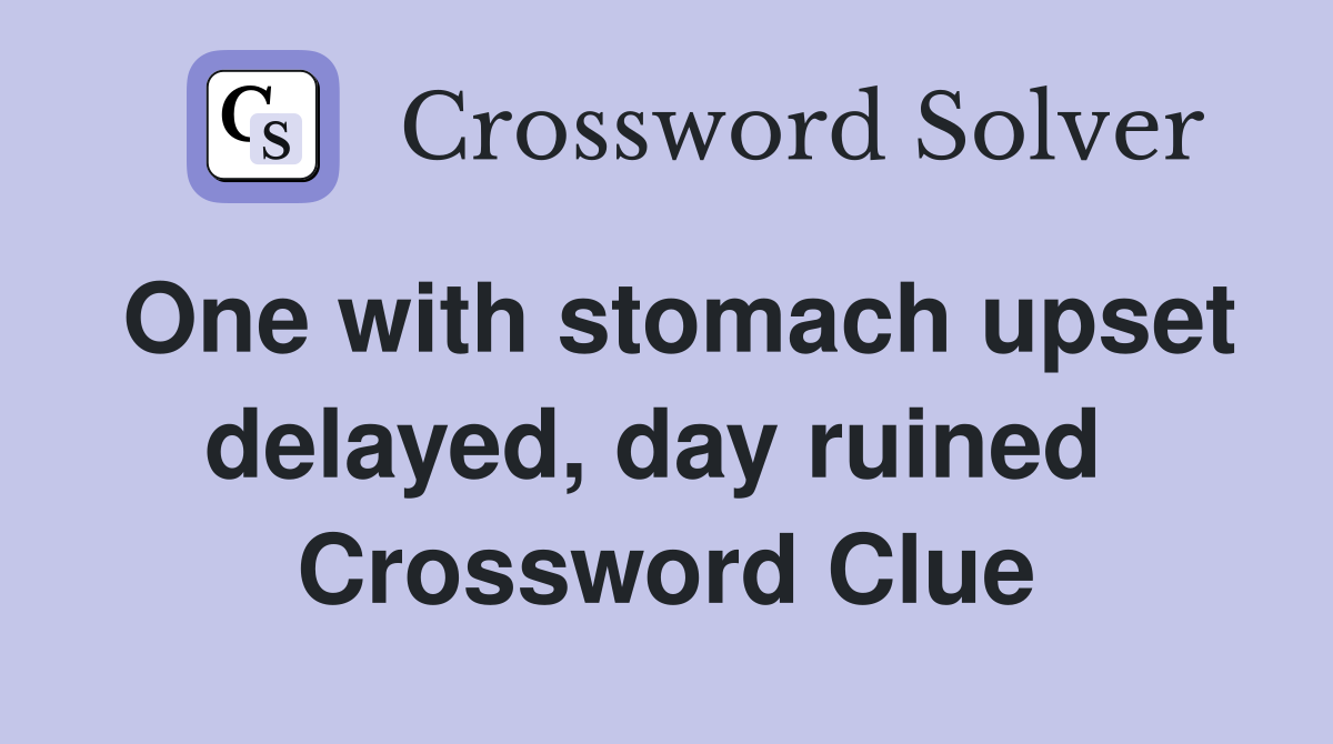One with stomach upset delayed, day ruined  Crossword Clue