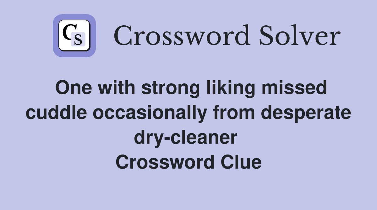 One with strong liking missed cuddle occasionally from desperate dry-cleaner  Crossword Clue