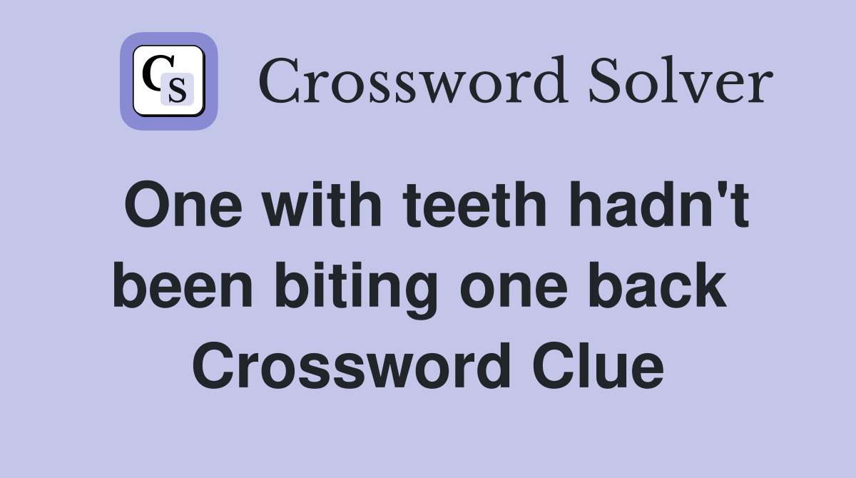 One with teeth hadn't been biting one back  Crossword Clue