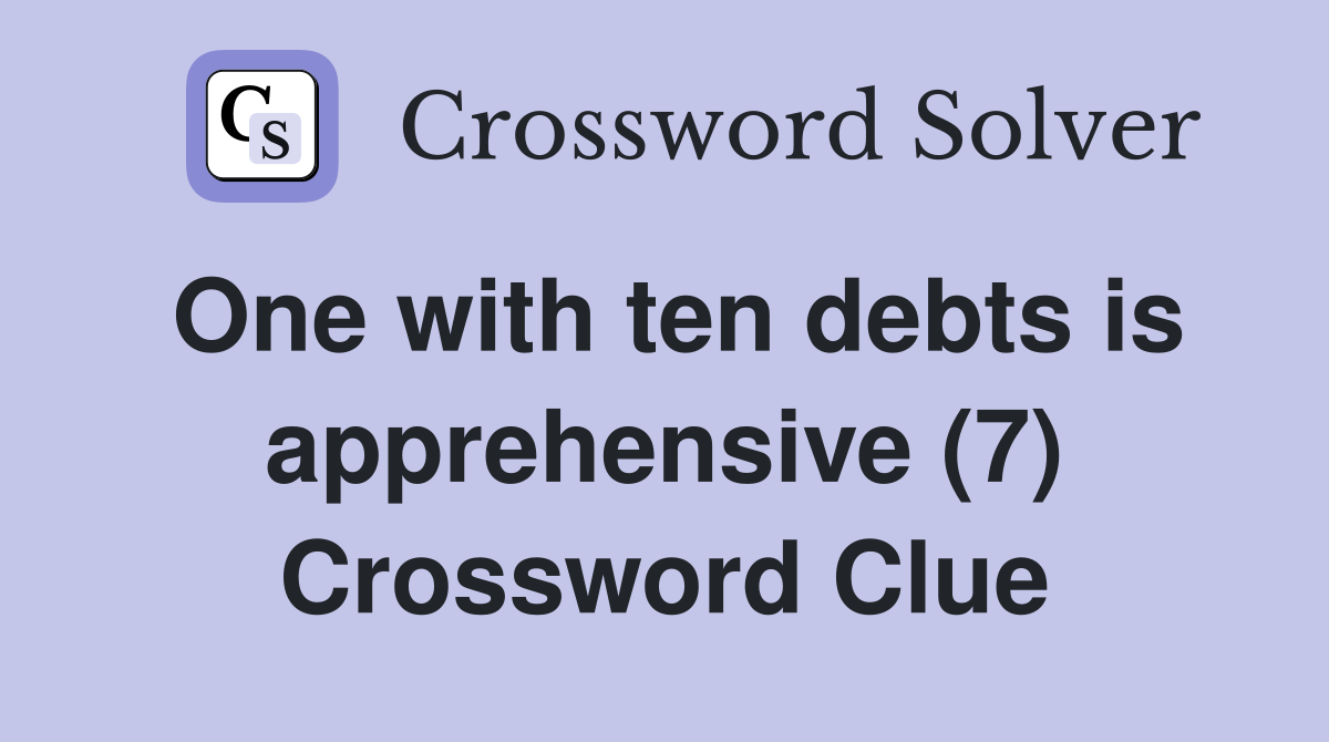 One with ten debts is apprehensive (7) Crossword Clue