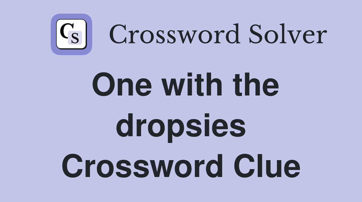 One with the dropsies Crossword Clue