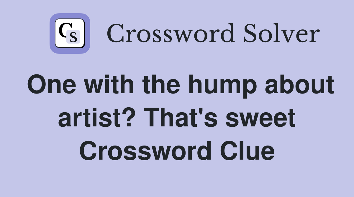 One with the hump about artist? That's sweet Crossword Clue