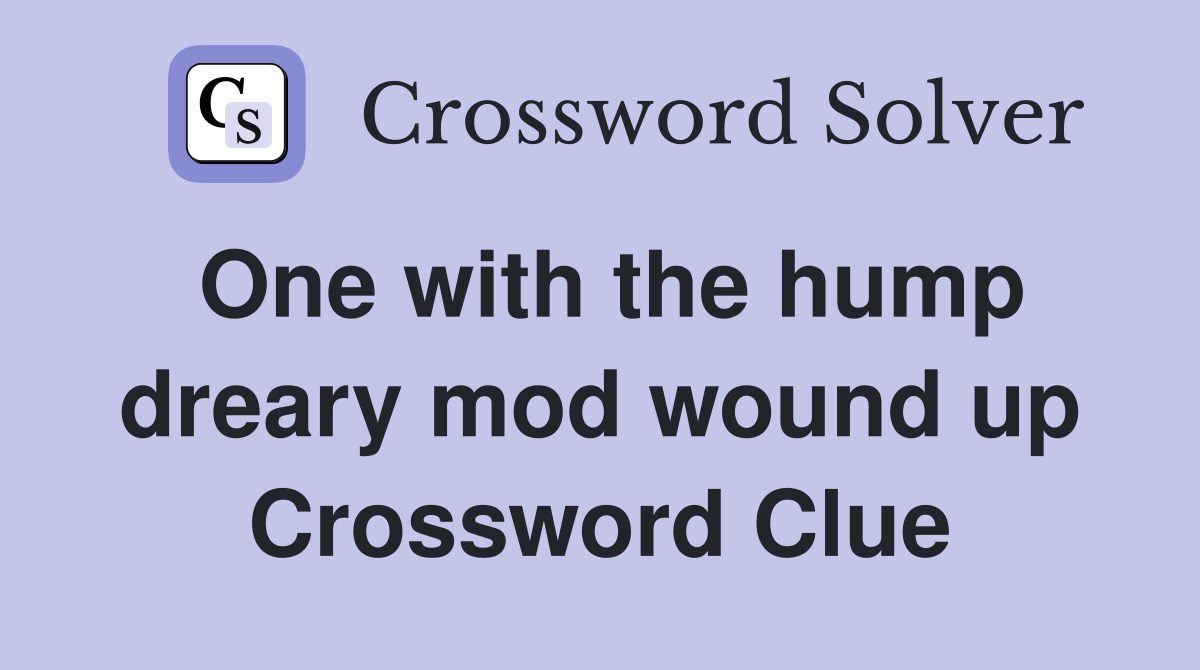One with the hump dreary mod wound up Crossword Clue