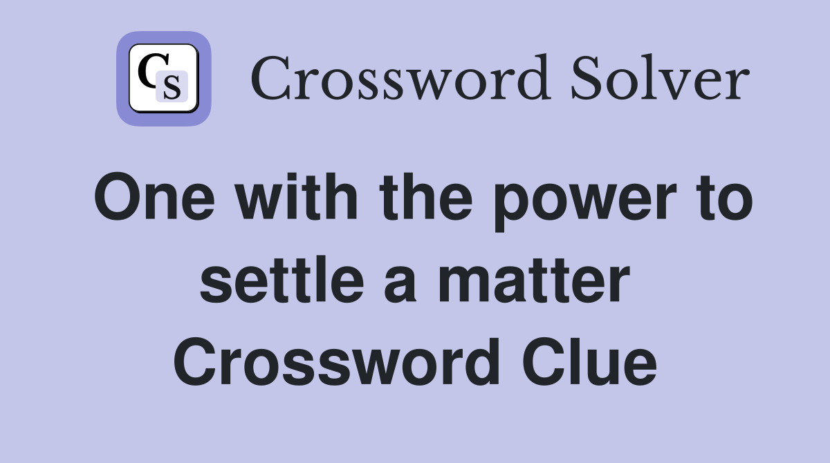 One with the power to settle a matter Crossword Clue