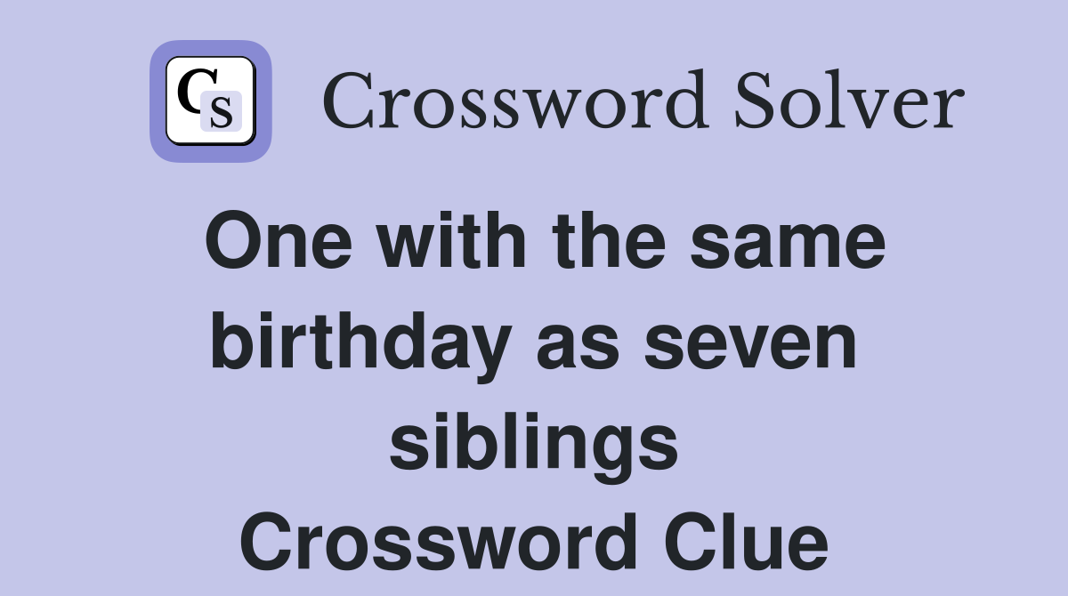 One with the same birthday as seven siblings Crossword Clue