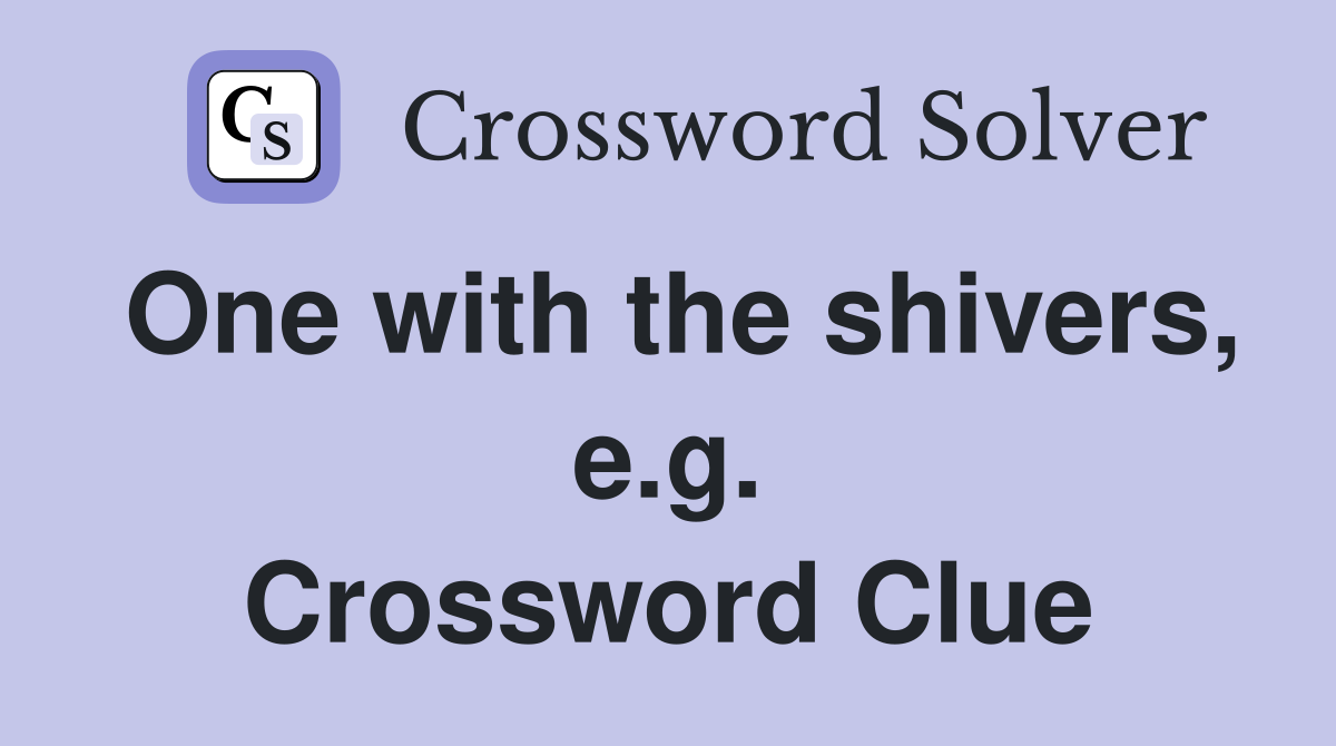 One with the shivers, e.g. Crossword Clue