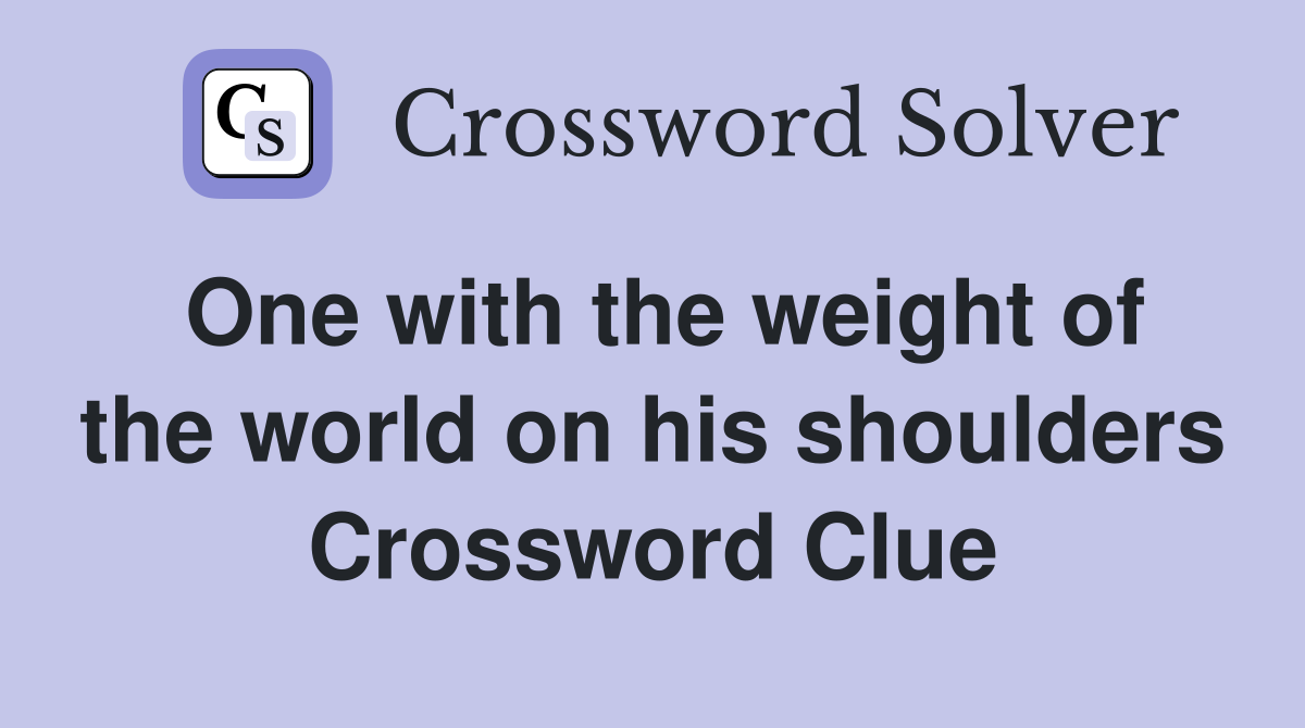 One with the weight of the world on his shoulders Crossword Clue