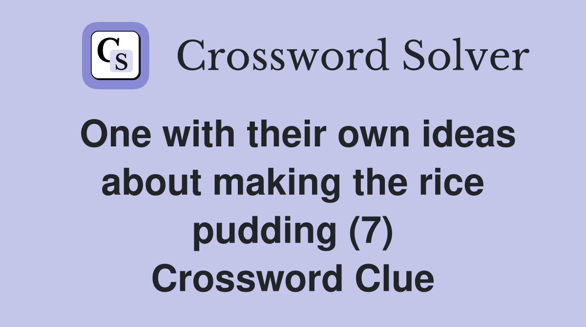 One with their own ideas about making the rice pudding (7) Crossword Clue