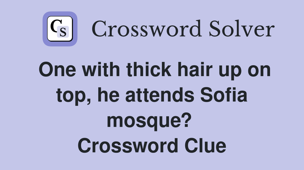 One with thick hair up on top, he attends Sofia mosque?  Crossword Clue
