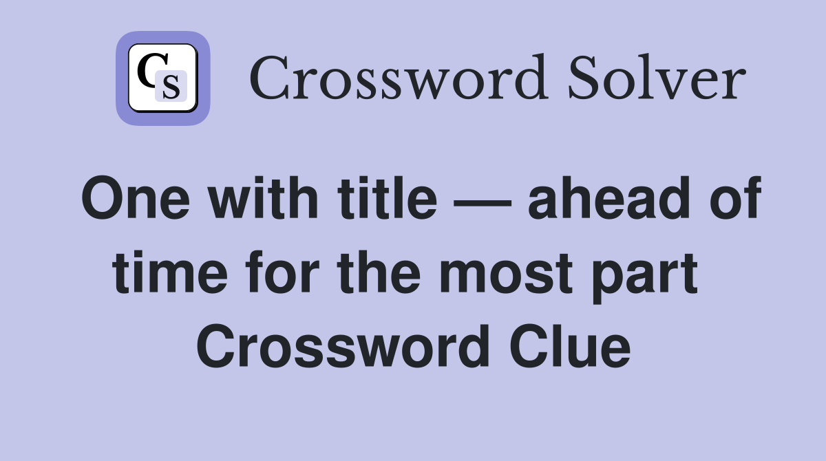 One with title — ahead of time for the most part  Crossword Clue