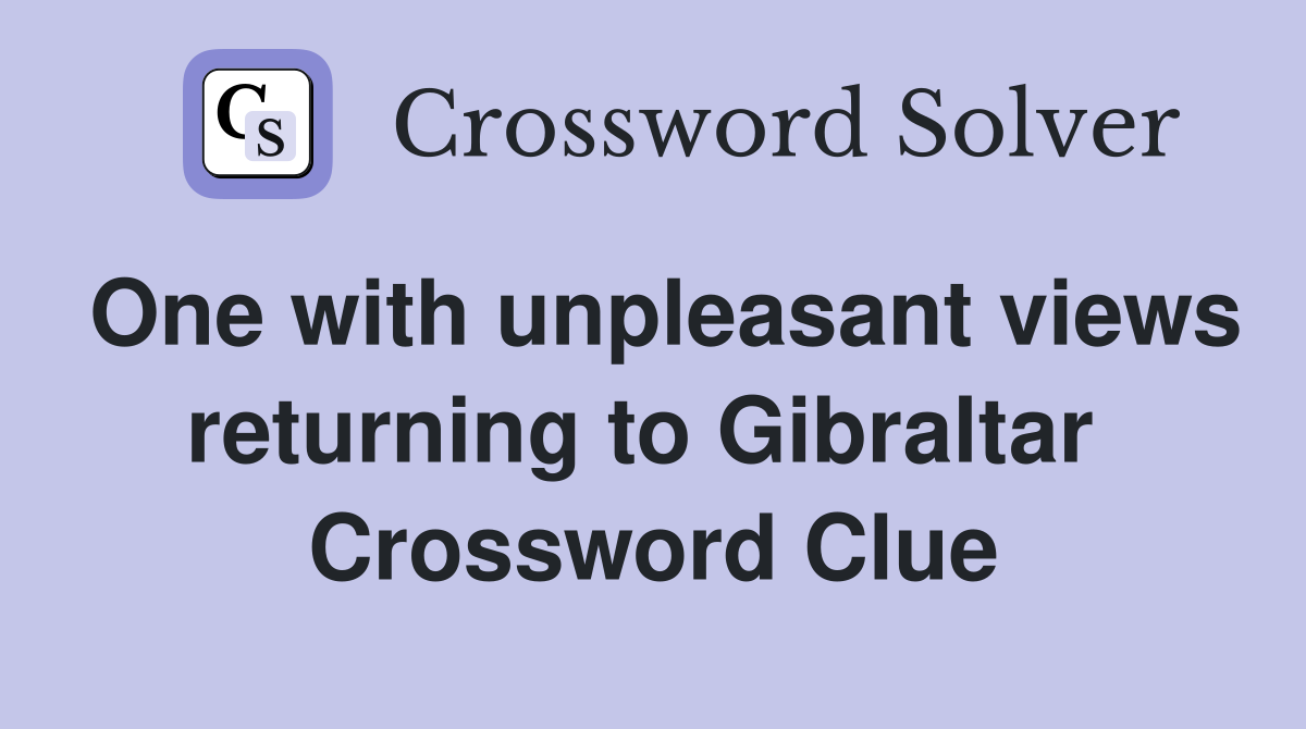 One with unpleasant views returning to Gibraltar  Crossword Clue
