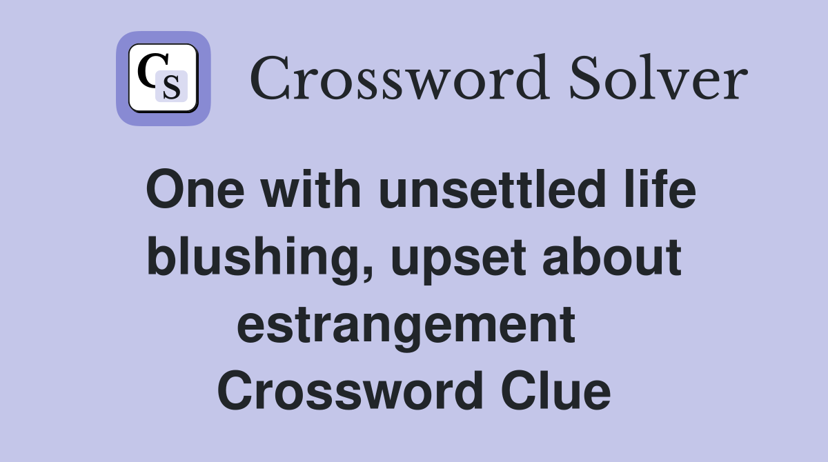 One with unsettled life blushing, upset about estrangement  Crossword Clue