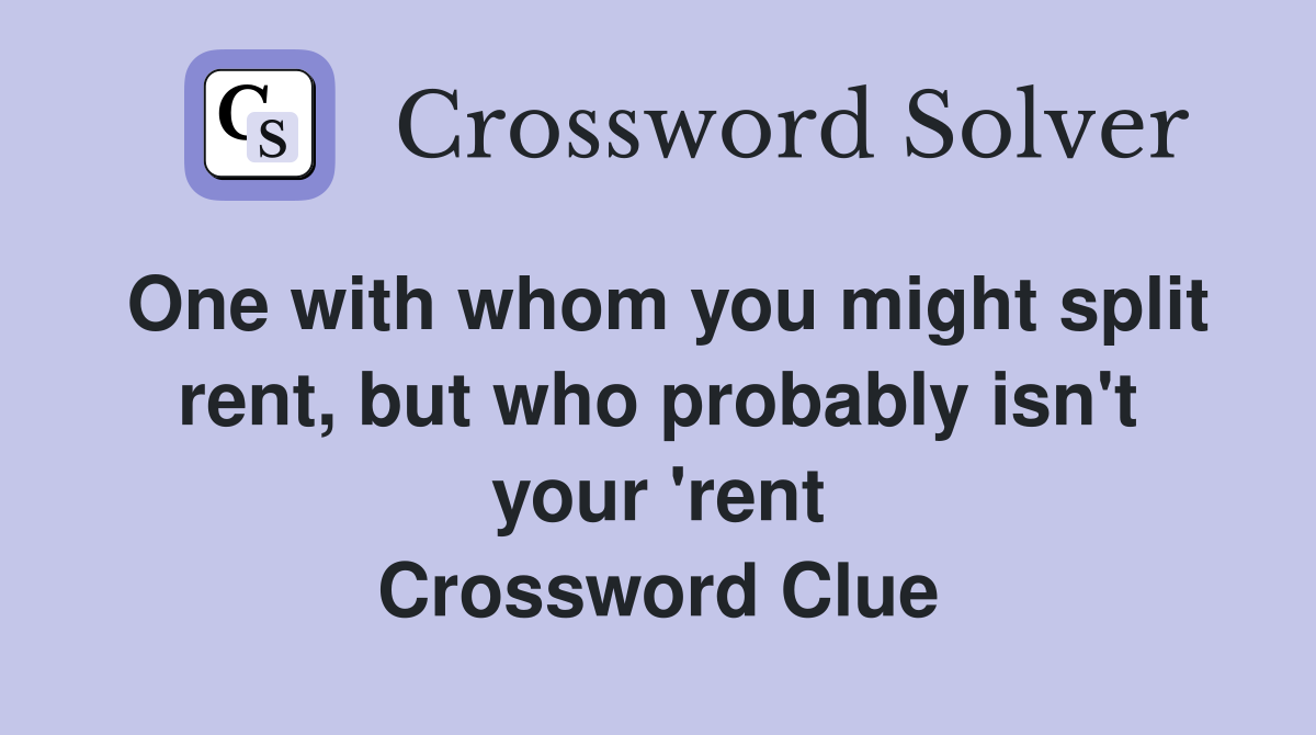 One with whom you might split rent, but who probably isn't your 'rent Crossword Clue