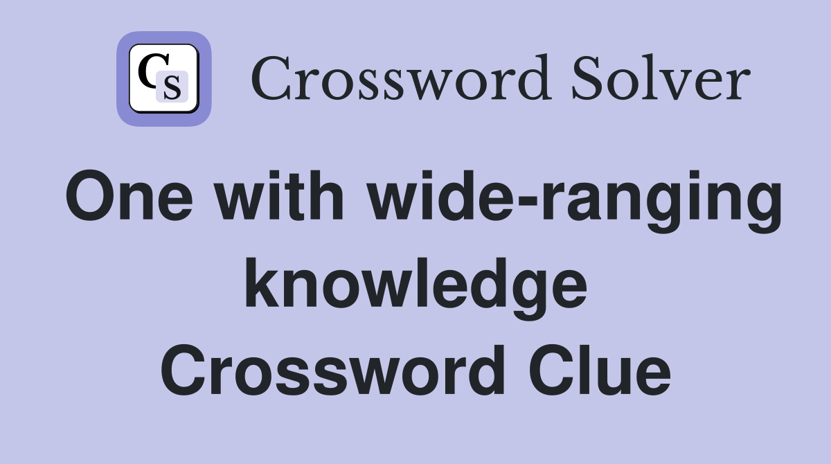 One with wide-ranging knowledge Crossword Clue
