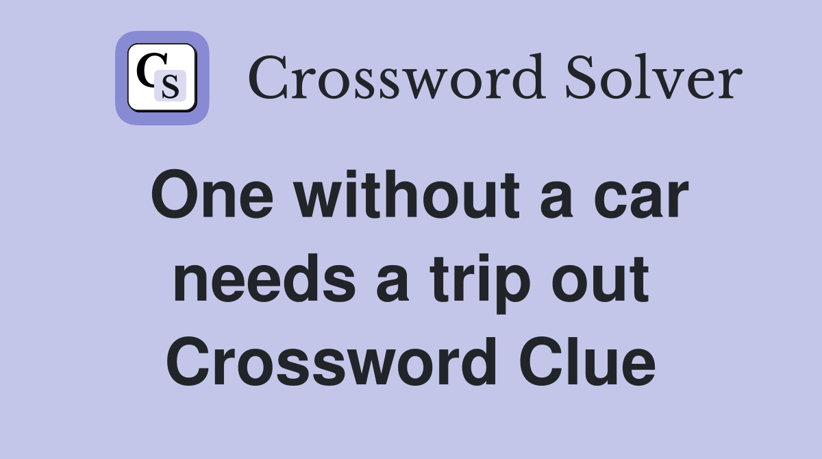 One without a car needs a trip out Crossword Clue