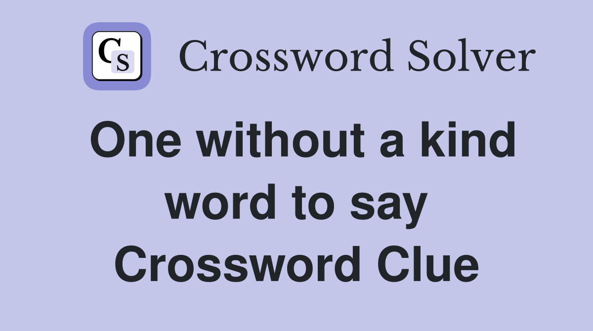 One without a kind word to say Crossword Clue