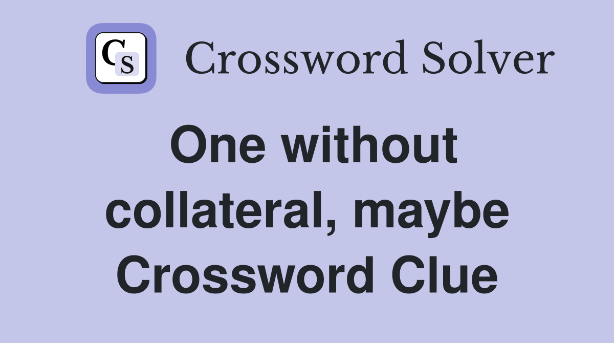 One without collateral, maybe Crossword Clue