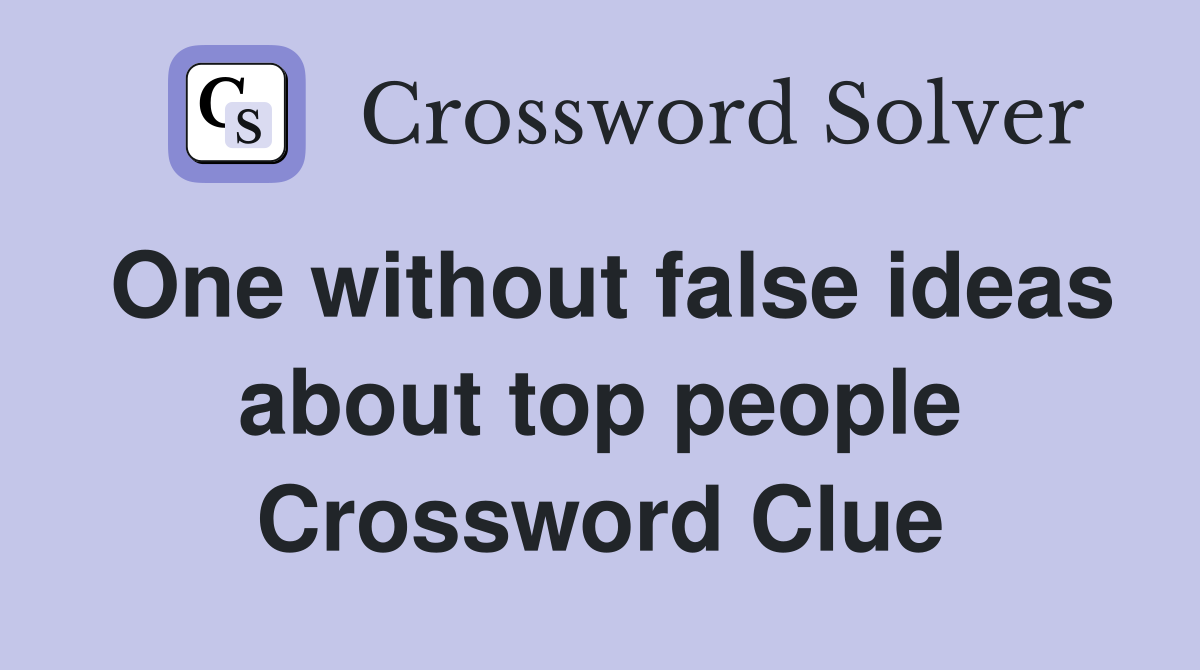 One without false ideas about top people Crossword Clue