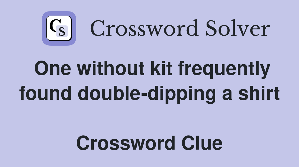 One without kit frequently found double-dipping a shirt  Crossword Clue