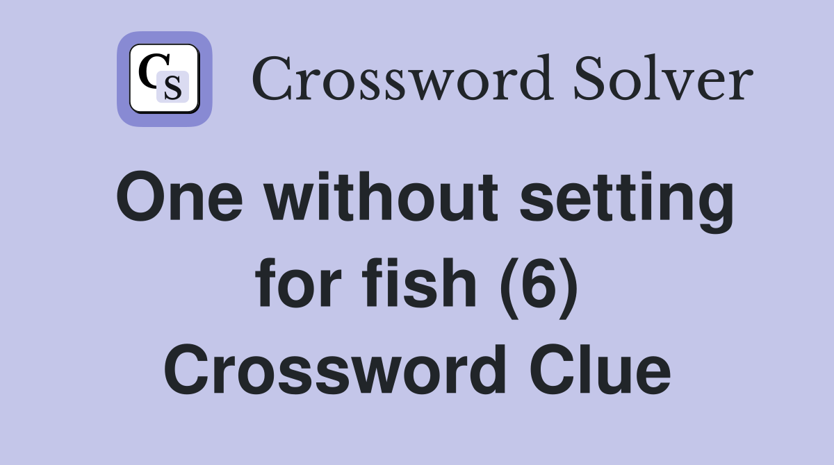 One without setting for fish (6) Crossword Clue