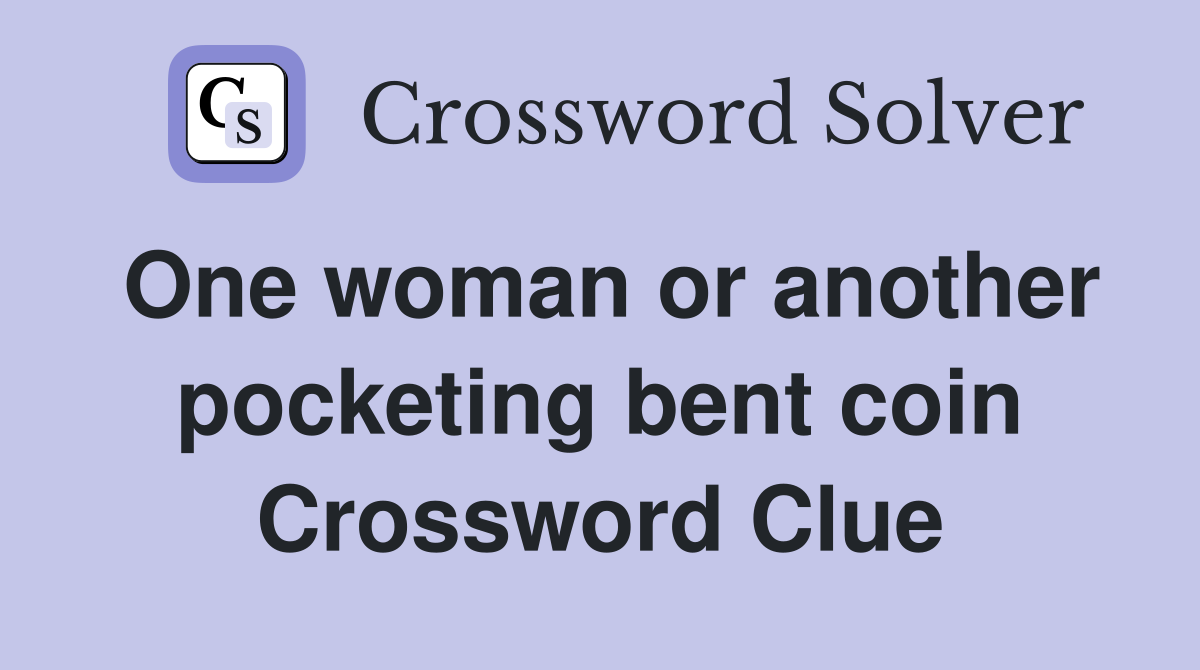 One woman or another pocketing bent coin Crossword Clue